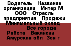 Водитель › Название организации ­ Интер-М, ООО › Отрасль предприятия ­ Продажи › Минимальный оклад ­ 50 000 - Все города Работа » Вакансии   . Амурская обл.,Зея г.